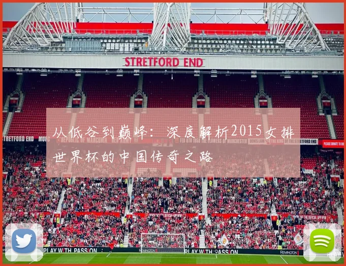 从低谷到巅峰：深度解析2015女排世界杯的中国传奇之路