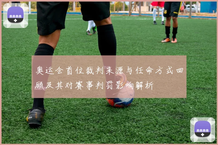 奥运会首位裁判来源与任命方式回顾及其对赛事判罚影响解析