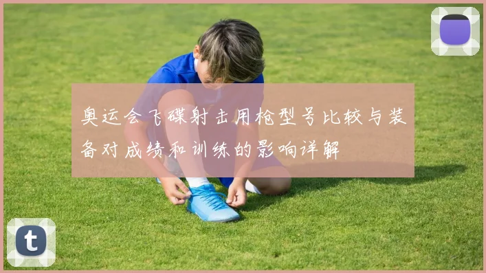 奥运会飞碟射击用枪型号比较与装备对成绩和训练的影响详解