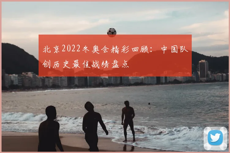北京2022冬奥会精彩回顾:中国队创历史最佳战绩盘点