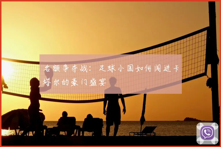 名额争夺战：足球小国如何闯进卡塔尔的豪门盛宴