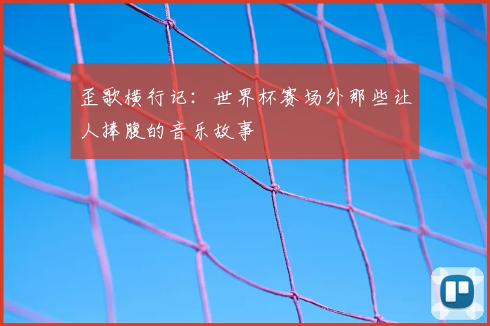 歪歌横行记：世界杯赛场外那些让人捧腹的音乐故事