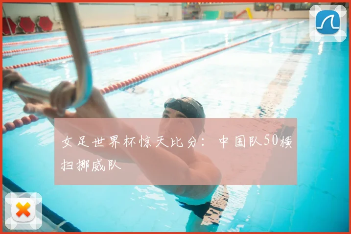 女足世界杯惊天比分：中国队50横扫挪威队