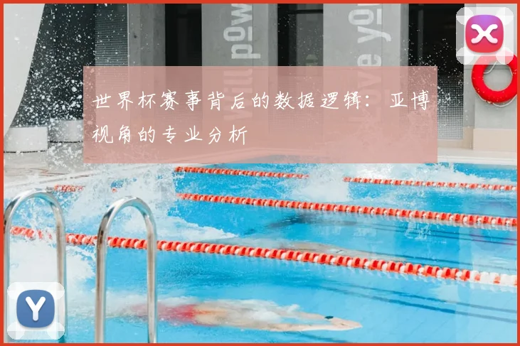 世界杯赛事背后的数据逻辑:亚博视角的专业分析