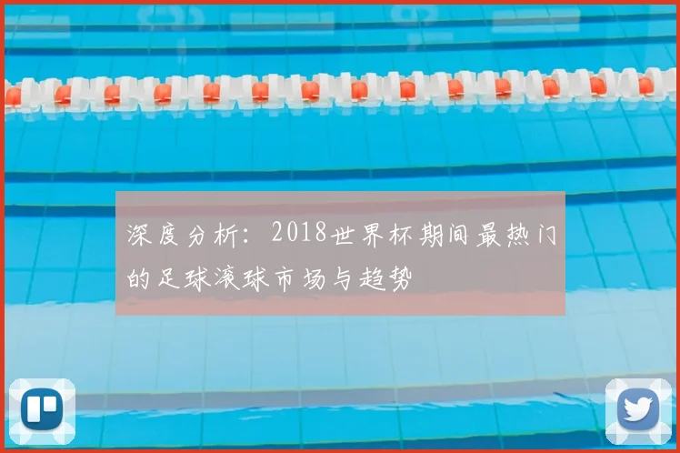 深度分析:2018世界杯期间最热门的足球滚球市场与趋势
