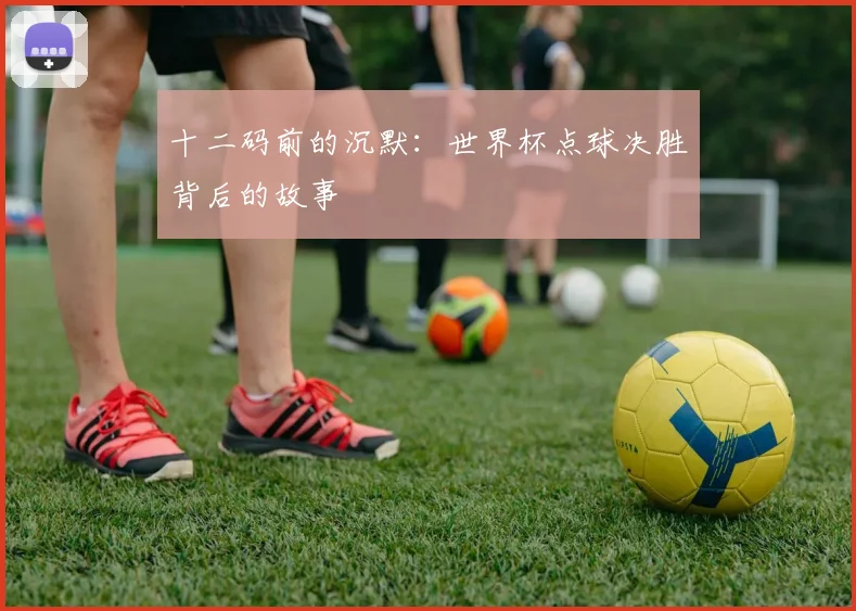 十二码前的沉默：世界杯点球决胜背后的故事