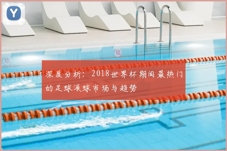 深度分析:2018世界杯期间最热门的足球滚球市场与趋势