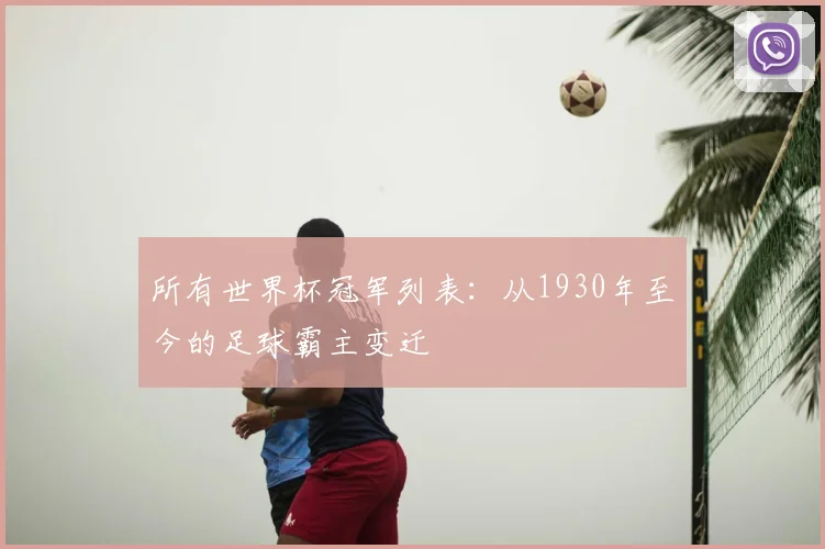 所有世界杯冠军列表:从1930年至今的足球霸主变迁