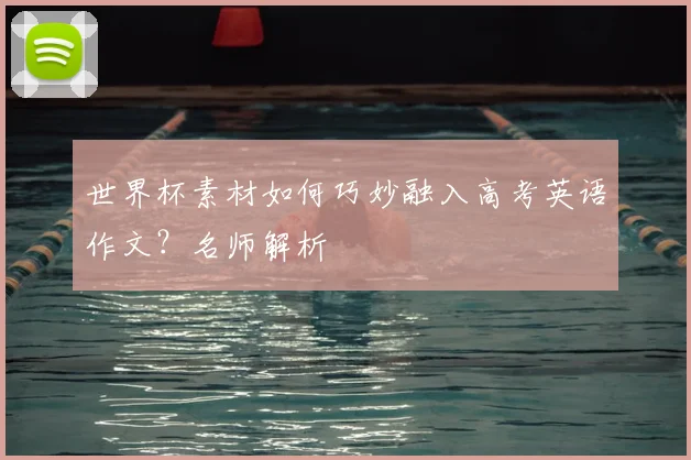 世界杯素材如何巧妙融入高考英语作文?名师解析
