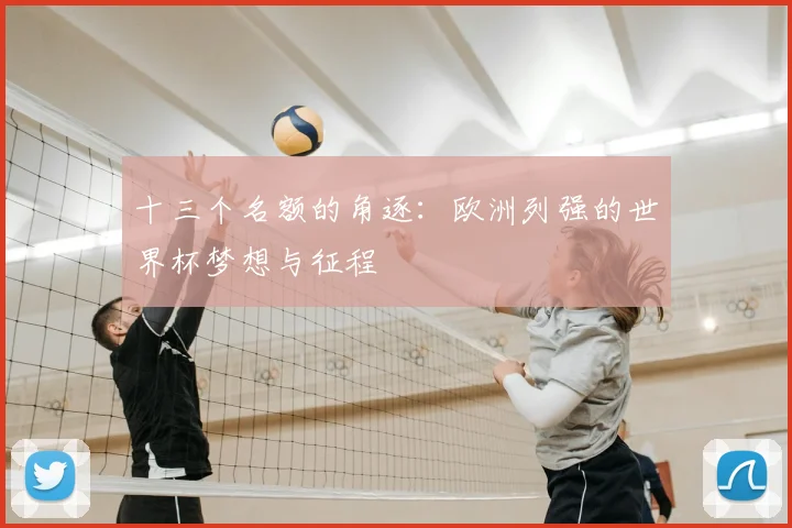十三个名额的角逐:欧洲列强的世界杯梦想与征程