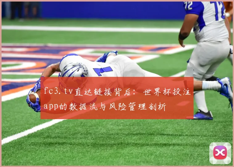 fc3.tv直达链接背后:世界杯投注app的数据流与风险管理剖析