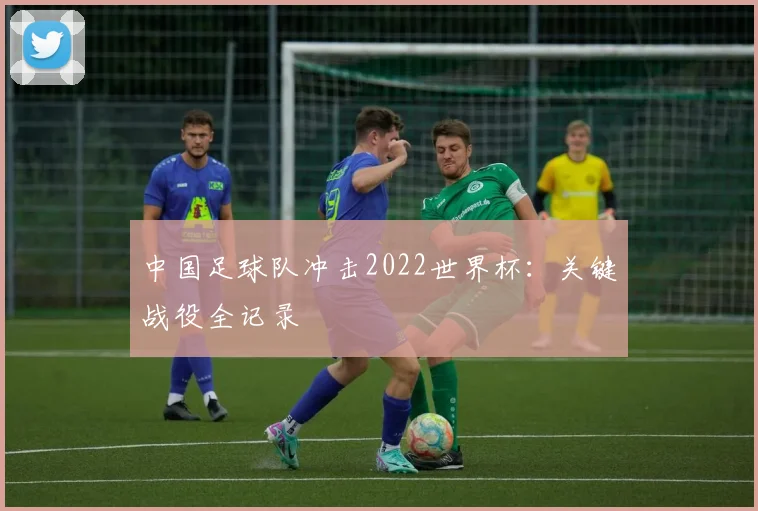 中国足球队冲击2022世界杯：关键战役全记录