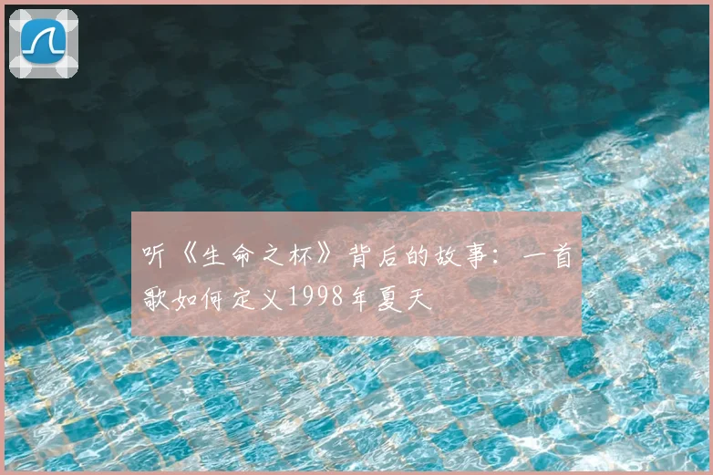 听《生命之杯》背后的故事：一首歌如何定义1998年夏天