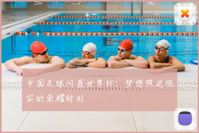 中国足球问鼎世界杯：梦想照进现实的荣耀时刻