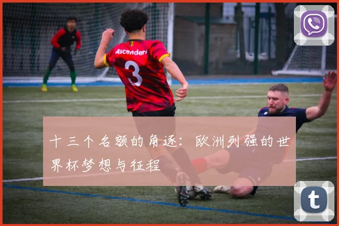 十三个名额的角逐:欧洲列强的世界杯梦想与征程