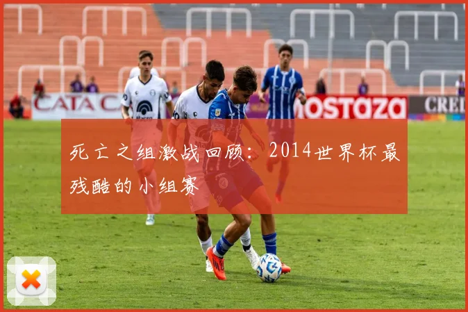 死亡之组激战回顾：2014世界杯最残酷的小组赛
